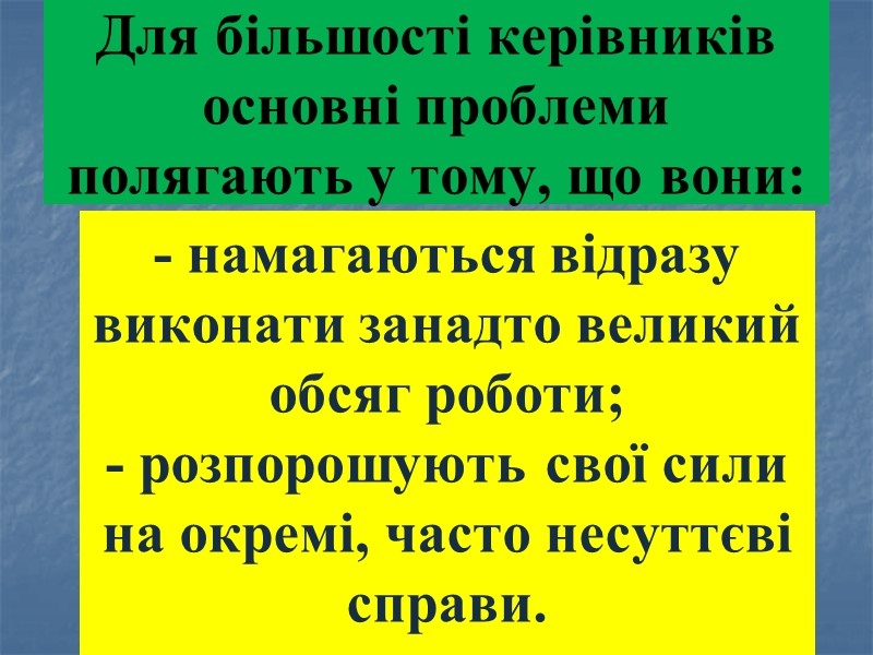 Для більшості керівників основні проблеми полягають у тому, що вони: - намагаються відразу виконати